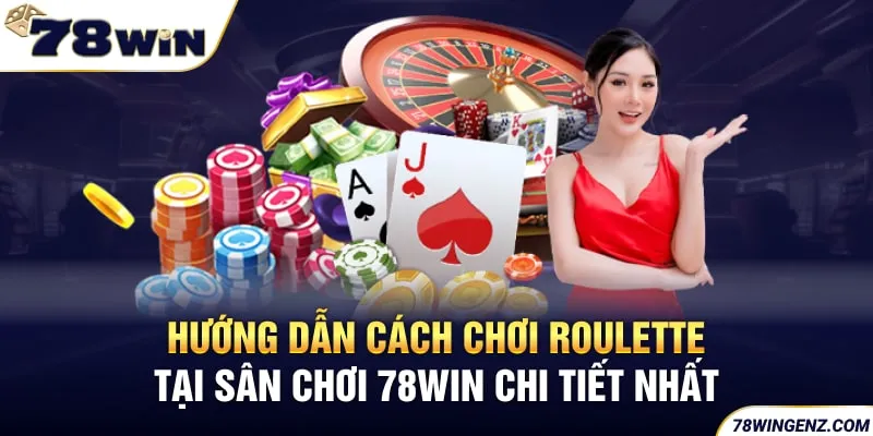 Hướng Dẫn Cách Chơi Roulette Tại Sân Chơi 78WIN Chi Tiết Nhất